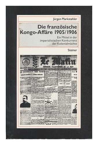 MARKSTAHLER, JURGEN - Die franzosische Kongo-Affare 1905/1906 : ein Mittel in der imperialistischen Konkurrenz der Kolonialmachte / Jurgen Markstahler