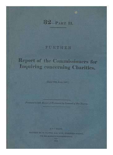 GREAT BRITAIN. COMMISSIONERS FOR INQUIRING CONCERNING CHARITIES - Further report of the commissioners for inquiring concerning charities. 32-Part II