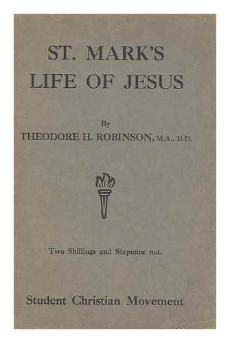 ROBINSON, THEODORE H. (1852-1896) - St. Mark's life of Jesus / Theodore H. Robinson with foreword by James Moffat
