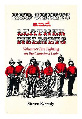 FRADY, STEVEN R.  (1948-?) - Red shirts and leather helmets : volunteer fire fighting on the Comstock Lode