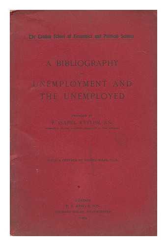 TAYLOR, FANNY ISABEL (LONDON SCHOOL OF ECONOMICS AND POLITICAL SCIENCE) - A bibliography of unemployment and the unemployed  / prepared by F. Isabel Taylor / with a preface by Sidney Webb