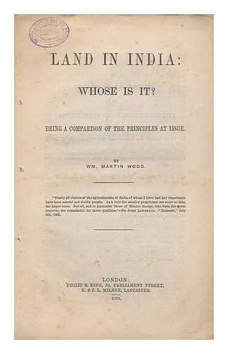 WOOD, WM. MARTIN - Land in India, whose is it? : being a comparison of the principles at issue