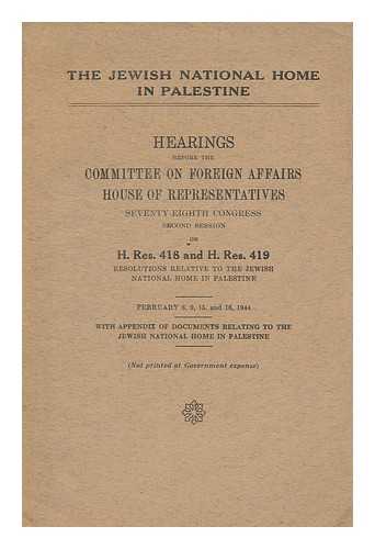 UNITED STATES CONGRESS : HOUSE OF REPRESENTATIVES : COMMITTEE ON FOREIGN AFFAIRS - The Jewish national home in Palestine : hearings before the committee on foreign affairs, House of Representatives, seventy-eighth congress, second session on H.Res.418 and H.Res.419, resolutions relative to the Jewish national home in Palestine, February