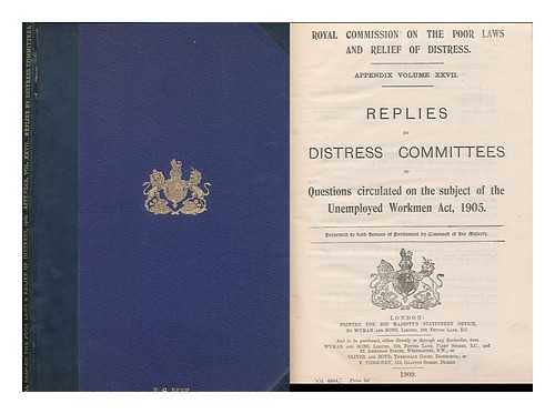 GREAT BRITAIN. ROYAL COMMISSION ON THE POOR LAWS AND RELIEF OF DISTRESS - Appendix Volume XXVII : Replies by Distress Committees to questions circulated on the subject of the Unemployed Workmen Act, 1905