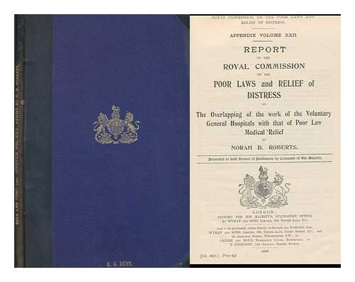 GREAT BRITAIN. ROYAL COMMISSION ON THE POOR LAWS AND RELIEF OF DISTRESS - Appendix Volume XXII : Report to the Royal Commission on the Poor Laws and Relief of Distress on the overlapping of the work of the voluntary general hospitals with that of Poor Law Medical Relief