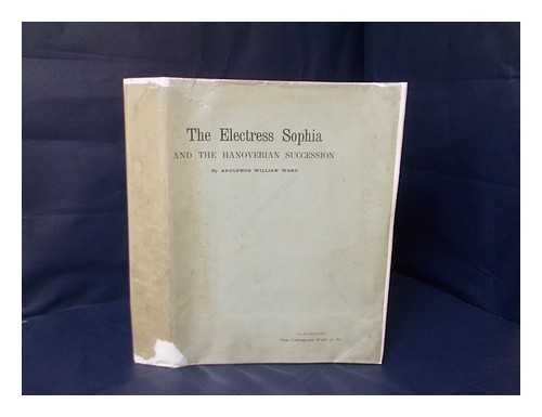 WARD, ADOLPHUS WILLIAM, SIR (1837-1924) - The Electress Sophia and the Hanoverian succession
