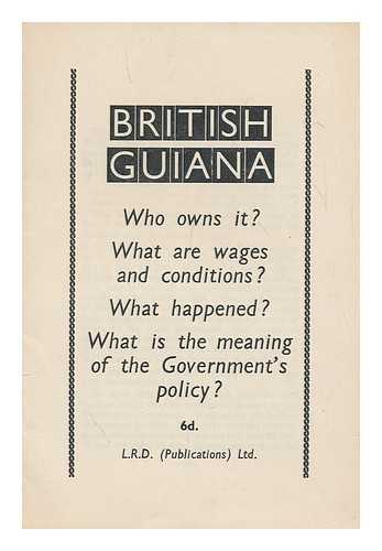 LABOUR RESEARCH DEPARTMENT - British Guiana : Who owns it? What are wages and conditions? What happen? What is the meaning of the government's policy?