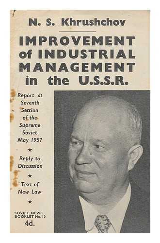 KHRUSHCHEV, NIKITA SERGEEVICH (1894-1971) - N. S. Khrushchov on the further improvement of managment in industry and construction in the U.S.S.R. : Report, and reply to discussion at the seventh session of the Supreme Soviet 7-10 May 1957 with the text of the new law