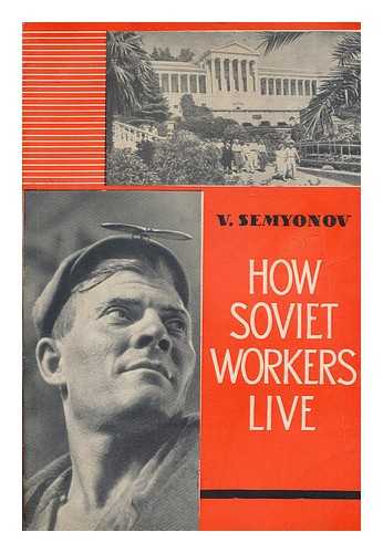 SEMENOV, VLADIMIR IOSIFOVICH - How Soviet workers live / V. Semyonov
