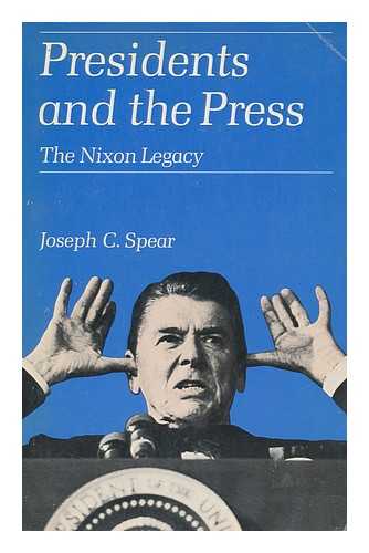 SPEAR, JOSEPH C. - Presidents and the press  : the Nixon legacy / Joseph C. Spear