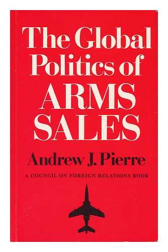 PIERRE, ANDREW J. - The Global Politics of Arms Sales / Andrew J. Pierre