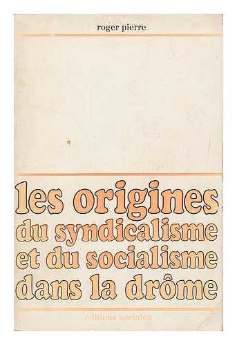 PIERRE, ROGER - Les origines du syndicalisme et du socialisme dans la Drome, 1850-1920
