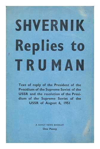 SHVERNIK, NIKOLAI MIKHAILOVICH - Shvernik replies to Truman. Text of reply of the President of the Presidium of the Supreme Soviet of the USSR and the resolution of the Presidium of the Supreme Soviet of the USSR of August 6, 1951