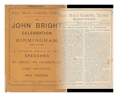 PALL MALL GAZETTE - The John Bright celebration at Birmingham, June 11-16, 1883 : a verbatim report of the speeches of Mr. Bright, Mr. Chamberlain, and Lord Granville