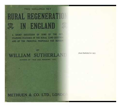 SUTHERLAND, WILLIAM - Rural regeneration in England: a short discussion of some of the outstanding features of the rural land question and of the principal proposals for reform