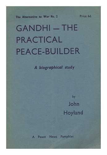 HYLAND, JOHN - Gandhi - the practical peace-builder : A biographical study : by John Hyland