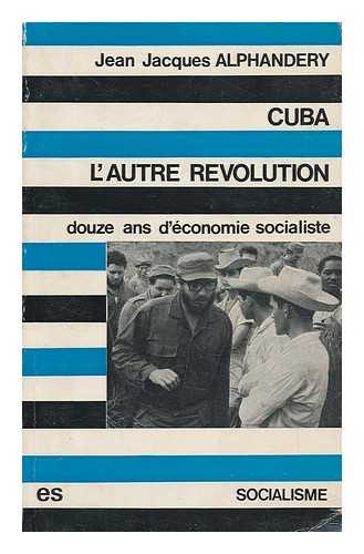 ALPHANDERY, JEAN-JACQUES - Cuba, l'autre revolution : douze ans d'economie socialiste