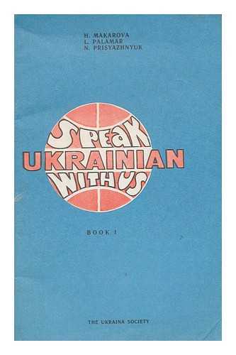 MAKAROVA, HALYNA ISAIVNA - Speak Ukrainian with us / [by] H. Makarova, L. Palamar [and] N. Prisyazhnyuk.