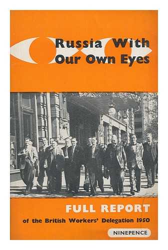 BRITISH WORKERS' DELEGATION TO THE U.S.S.R. - Russia with our own eyes : The full official report of the British Workers' Delegation to the Soviet Union, 1950