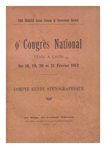 PARTI SOCIALISTE (SECTION FRANCAISE DE L'INTERNATIONALE OUVRIERE) - 9e Congres national : tenu a Lyon, les 18,19,20 et 21 Fevrier 1912 : compte rendu stenographique