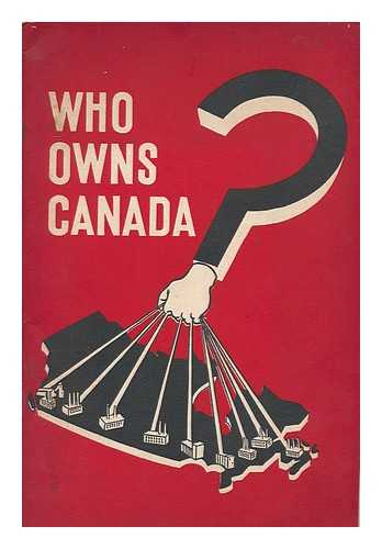 MACCOLLUM, WATT HUGH - Who owns Canada? An examination of the facts concerning the concentration of the ownership and control of the means of production, distribution and exchange in Canada