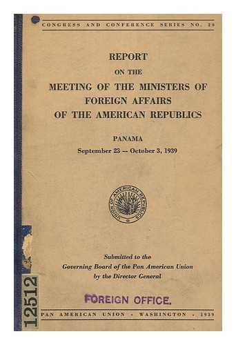 PAN AMERICAN UNION - Report on the meeting of the ministers of foreign affairs of the American republics, Panama, September 23-October 3, 1939. Submitted to the governing board of the Pan American Union by the director general