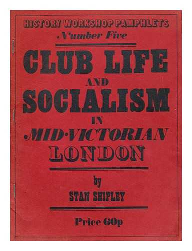 SHIPLEY, STAN - Club life and socialism in mid-Victorian London