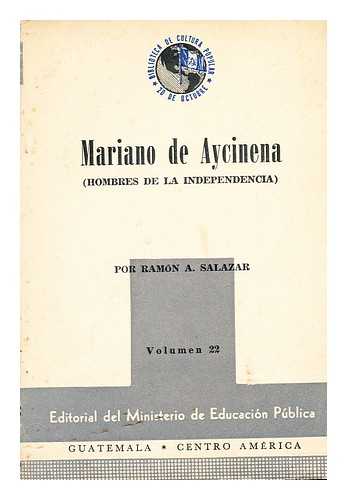 SALAZAR, RAMON A. - Mariano de Aycinena. Hombres de la Independencia