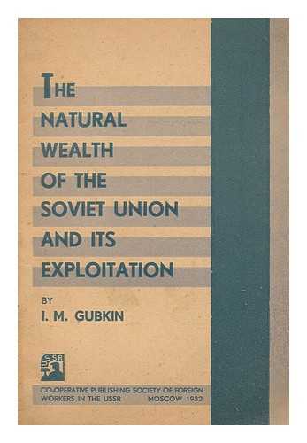 GUBKIN, IVAN MIKHAILOVICH (1871-1939) - The natural wealth of the Soviet union and its exploitation : an address delivered before the extraordinary session of the Academy of sciences of the Soviet union held in Moscow, June 21-27, 1931
