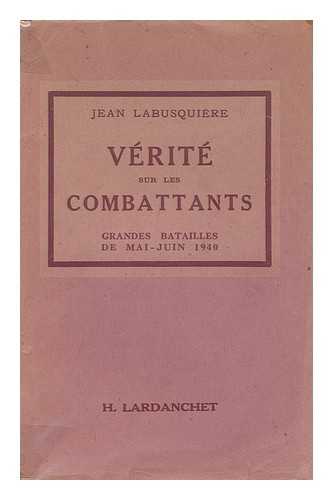 LABUSQUIERE, JEAN - Verite sur les combattants : grandes batailles de mai et juin 1940 : documentation de Pierre Lety