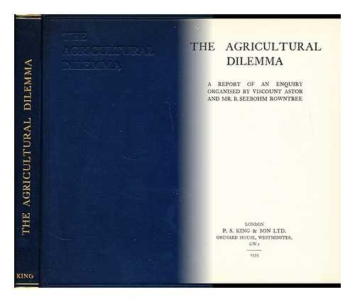 SEEBOHM ROWNTREE, B. - The agricultural dilemma : a report of an enquiry organised by viscount Astor and Mr B. Seebohm Rowntree