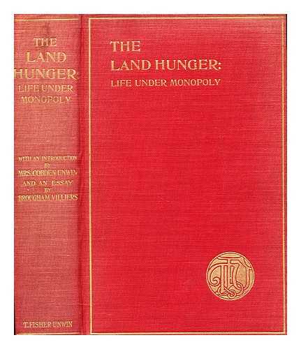 UNWIN, COBDEN MRS - The land hunger : life under monopoly. Descriptive letters and other testimonies from those who have suffered / with an introduction by Mrs. Cobden Unwin and an essay ['The remaking of England'] by Brougham Villiers [pseud.]