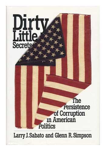 SABATO, LARRY J. - Dirty Little Secrets : the Persistence of Corruption in American Politics / Larry J. Sabato and Glenn R. Simpson