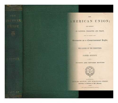 SPENCE, JAMES (1817-1893) - The American union : its effect on national character and policy, with an inquiry into secession as a constitutional right, and the causes of the disruption