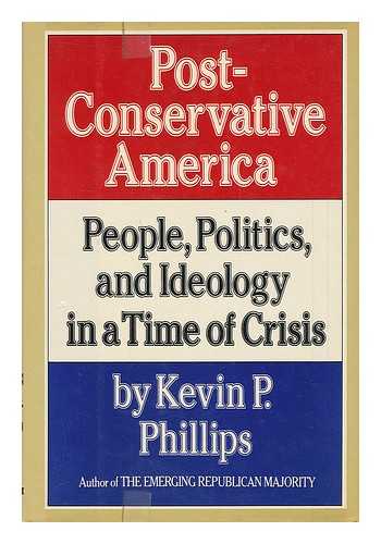 PHILLIPS, KEVIN (1940-) - Post-Conservative America : People, Politics, and Ideology in a Time of Crisis / Kevin P. Phillips