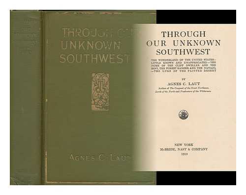 LAUT, AGNES C. (1871-1936) - Through our unknown Southwest : the wonderland of the United States - little known and unappreciated - the home of the cliff dweller and the Hopi, the forest ranger and the Navajo, - the lure of the painted desert