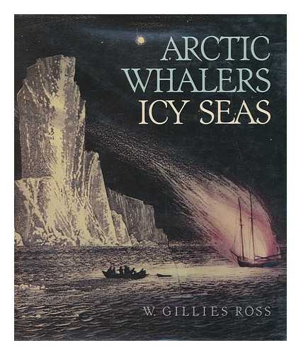 ROSS, WILLIAM GILLIES (1931-) - Arctic whalers, icy seas : narratives of the Davis Strait whale fishery / W. Gillies Ross