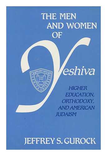 GUROCK, JEFFREY S. (1949-) - The men and women of Yeshiva : higher education, orthodoxy, and American Judaism / Jeffrey S. Gurock