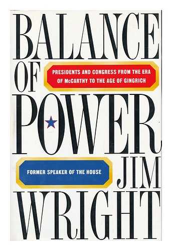 WRIGHT, JIM (1922-) - Balance of power : presidents and Congress from the era of McCarthy to the age of Gingrich / Jim Wright