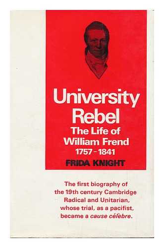 KNIGHT, FRIDA - University rebel : the life of William Frend (1757-1841)