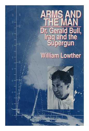 LOWTHER, WILLIAM - Arms and the man : Dr. Gerald Bull, Iraq, and the supergun / William Lowther