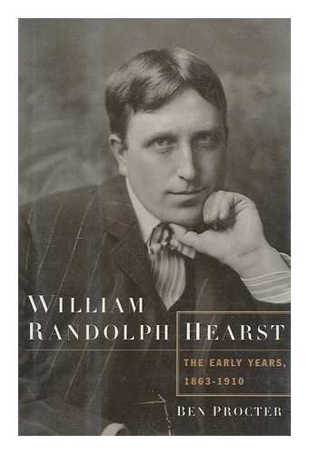 PROCTER, BEN H. - William Randolph Hearst : the early years, 1863-1910 / Ben Procter