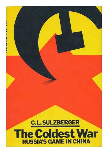 SULZBERGER, CYRUS LEO (1912-) - The Coldest War : Russia's Game in China