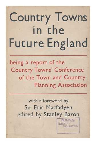 TOWN AND COUNTRY PLANNING ASSOCIATION [CONFERENCE, LONDON 1943] - Country towns in the future England : a report of the conference representing local authorities, arts and amenities organisations and members of the Town and Country Planning Association...23rd October,1943 / edited by Stanley Baron with an introduction by Sir Eric Macfadyen