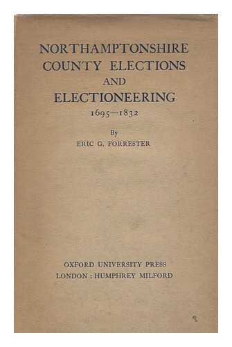FORRESTER, ERIC G. - Northamptonshire county elections and electioneering, 1695-1832 / Eric G. Forrester
