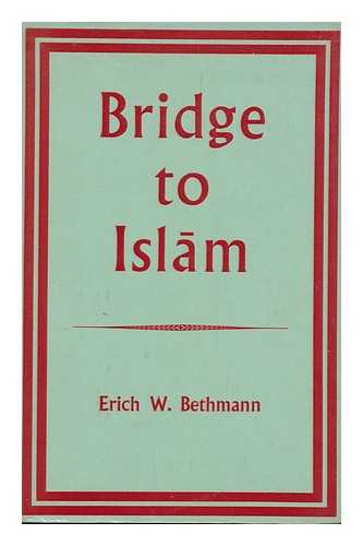 BETHMANN, ERICH W. - Bridge to Islam : a study of the religious forces of Islam and Christianity in the Near East