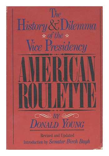 YOUNG, DONALD - American roulette : the history and dilemma of the Vice Presidency / introductuion by Birch Bayh