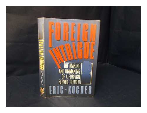 KOCHER, ERIC (1912-) - Foreign intrigue : the making and unmaking of a foreign service officer / Eric Kocher