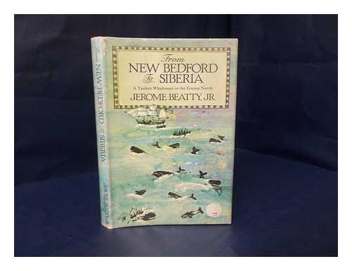 BEATTY, JEROME. KEITH, EROS - From New Bedford to Siberia : a Yankee whaleman in the frozen north