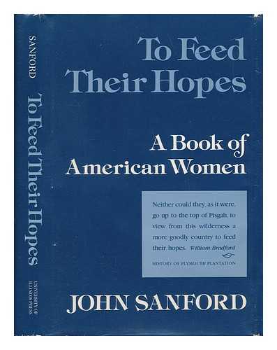 SANFORD, JOHN B. (1904-) - To Feed Their Hopes : a Book of American Women / John Sanford ; Foreword by Annette K. Baxter